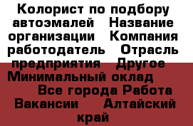 Колорист по подбору автоэмалей › Название организации ­ Компания-работодатель › Отрасль предприятия ­ Другое › Минимальный оклад ­ 15 000 - Все города Работа » Вакансии   . Алтайский край